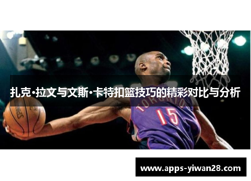 扎克·拉文与文斯·卡特扣篮技巧的精彩对比与分析