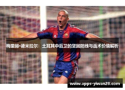 梅里赫·德米拉尔：土耳其中后卫的坚固防线与战术价值解析