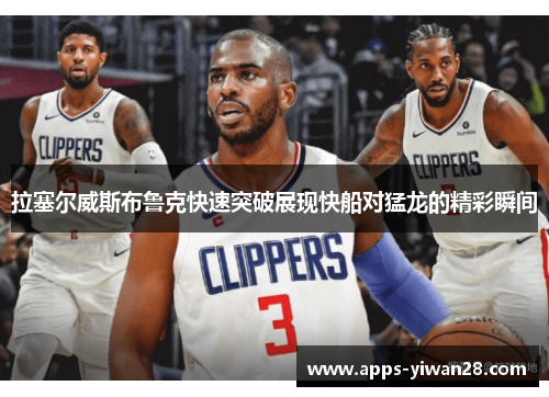 拉塞尔威斯布鲁克快速突破展现快船对猛龙的精彩瞬间