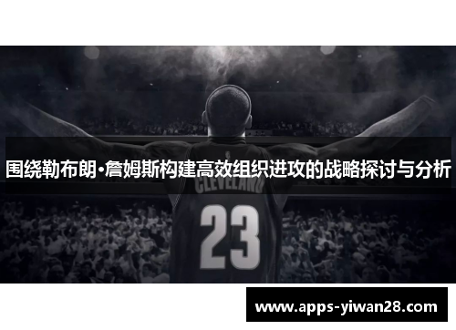 围绕勒布朗·詹姆斯构建高效组织进攻的战略探讨与分析