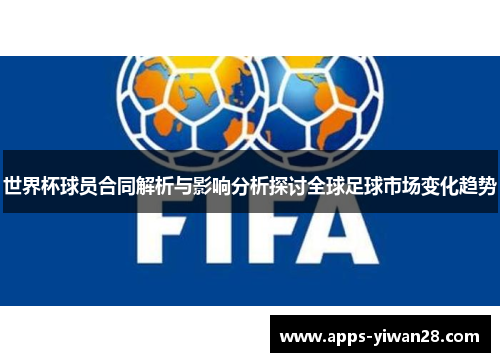 世界杯球员合同解析与影响分析探讨全球足球市场变化趋势