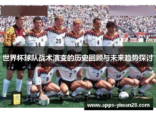 世界杯球队战术演变的历史回顾与未来趋势探讨