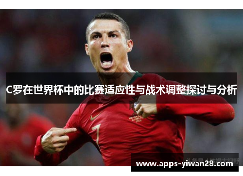 C罗在世界杯中的比赛适应性与战术调整探讨与分析
