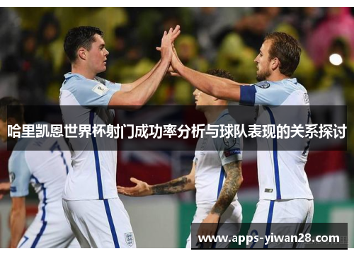 哈里凯恩世界杯射门成功率分析与球队表现的关系探讨