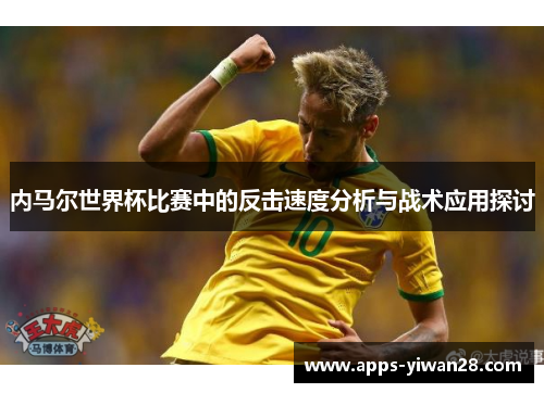 内马尔世界杯比赛中的反击速度分析与战术应用探讨