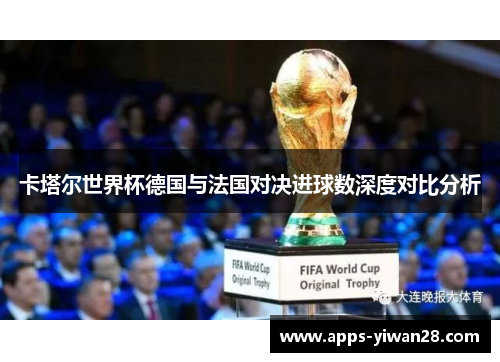 卡塔尔世界杯德国与法国对决进球数深度对比分析