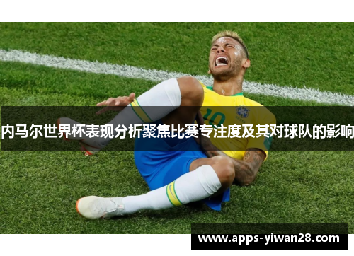 内马尔世界杯表现分析聚焦比赛专注度及其对球队的影响