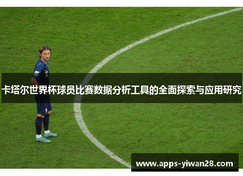 卡塔尔世界杯球员比赛数据分析工具的全面探索与应用研究