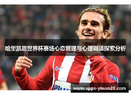 哈里凯恩世界杯赛场心态管理与心理调适探索分析