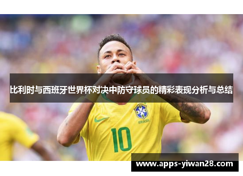 比利时与西班牙世界杯对决中防守球员的精彩表现分析与总结