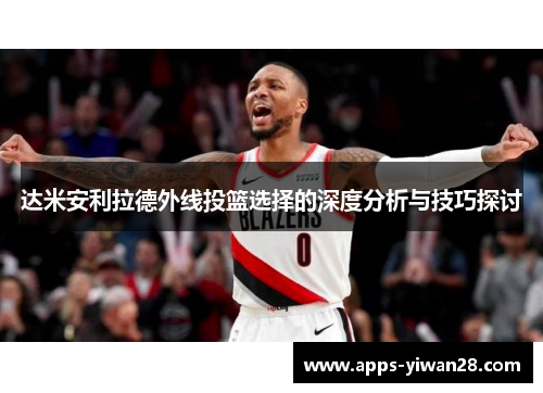 达米安利拉德外线投篮选择的深度分析与技巧探讨