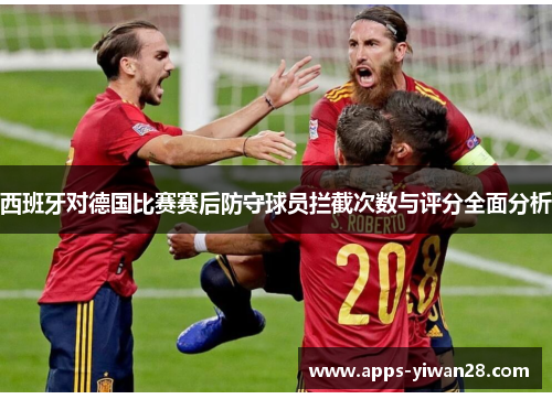 西班牙对德国比赛赛后防守球员拦截次数与评分全面分析