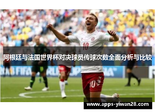 阿根廷与法国世界杯对决球员传球次数全面分析与比较