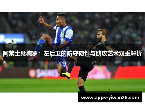 阿莱士桑德罗：左后卫的防守韧性与助攻艺术双重解析