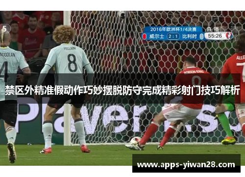 禁区外精准假动作巧妙摆脱防守完成精彩射门技巧解析