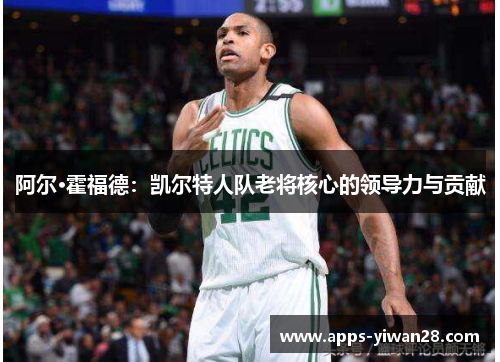 阿尔·霍福德：凯尔特人队老将核心的领导力与贡献
