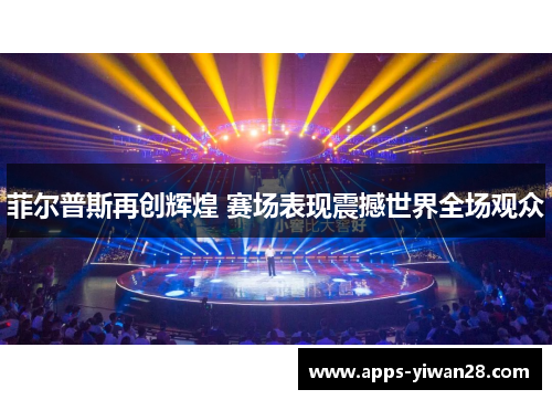 菲尔普斯再创辉煌 赛场表现震撼世界全场观众