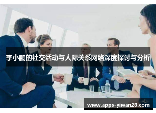 李小鹏的社交活动与人际关系网络深度探讨与分析