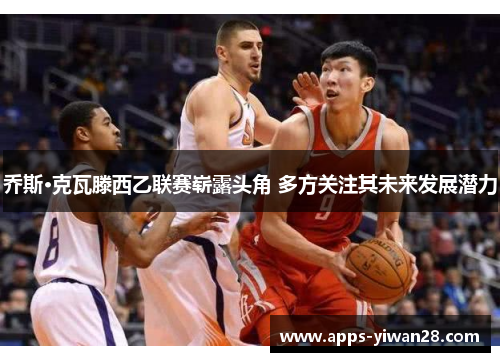 乔斯·克瓦滕西乙联赛崭露头角 多方关注其未来发展潜力