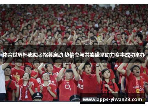 体育世界杯志愿者招募启动 热情参与共襄盛举助力赛事成功举办