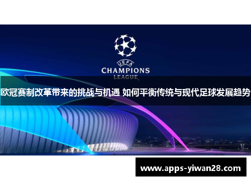 欧冠赛制改革带来的挑战与机遇 如何平衡传统与现代足球发展趋势