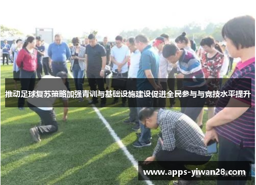 推动足球复苏策略加强青训与基础设施建设促进全民参与与竞技水平提升