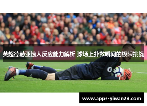 英超德赫亚惊人反应能力解析 球场上扑救瞬间的极限挑战