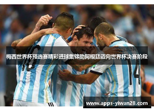 梅西世界杯预选赛精彩进球集锦助阿根廷迈向世界杯决赛阶段