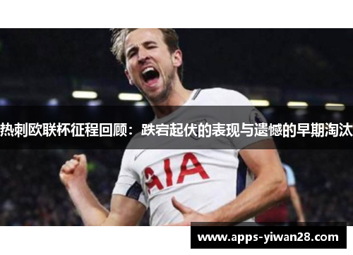热刺欧联杯征程回顾：跌宕起伏的表现与遗憾的早期淘汰