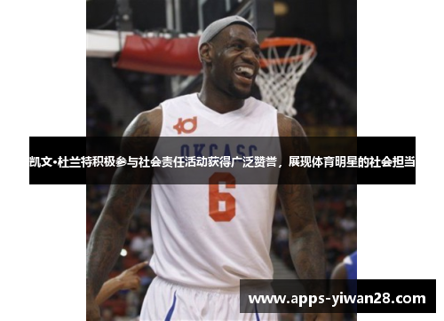 凯文·杜兰特积极参与社会责任活动获得广泛赞誉，展现体育明星的社会担当