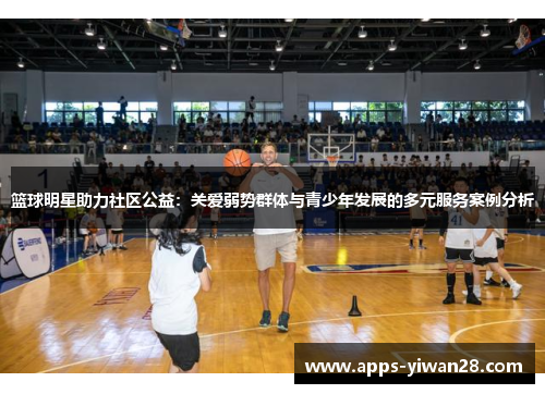 篮球明星助力社区公益：关爱弱势群体与青少年发展的多元服务案例分析