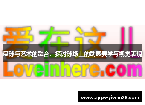篮球与艺术的融合：探讨球场上的动感美学与视觉表现