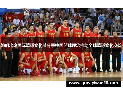 姚明出席国际篮球文化节分享中国篮球理念推动全球篮球文化交流