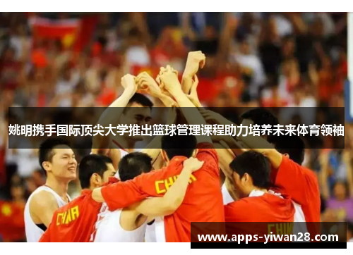 姚明携手国际顶尖大学推出篮球管理课程助力培养未来体育领袖