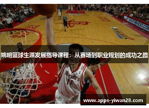 姚明篮球生涯发展指导课程：从赛场到职业规划的成功之路