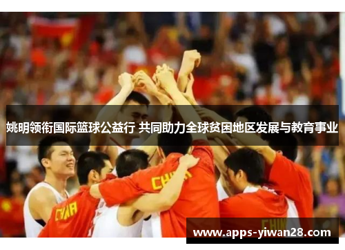 姚明领衔国际篮球公益行 共同助力全球贫困地区发展与教育事业