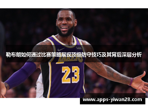 勒布朗如何通过比赛策略展现顶级防守技巧及其背后深层分析
