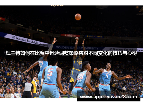杜兰特如何在比赛中迅速调整策略应对不同变化的技巧与心得