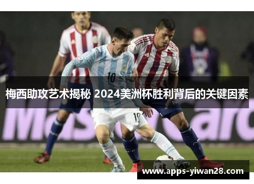 梅西助攻艺术揭秘 2024美洲杯胜利背后的关键因素