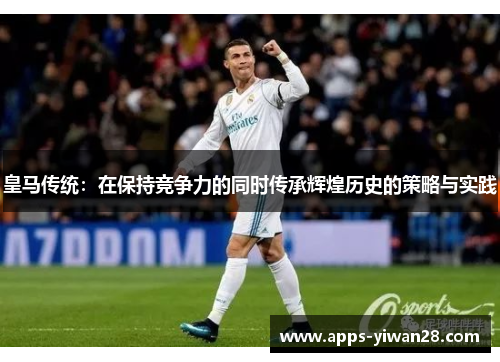 皇马传统：在保持竞争力的同时传承辉煌历史的策略与实践