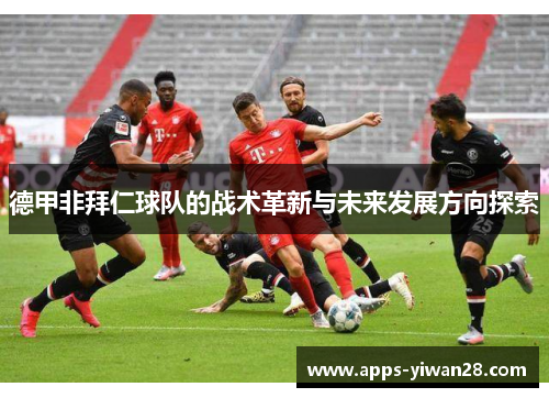 德甲非拜仁球队的战术革新与未来发展方向探索