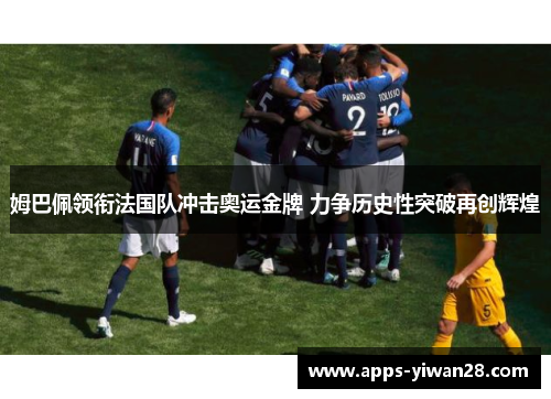 姆巴佩领衔法国队冲击奥运金牌 力争历史性突破再创辉煌