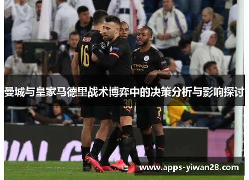 曼城与皇家马德里战术博弈中的决策分析与影响探讨