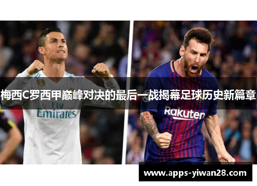 梅西C罗西甲巅峰对决的最后一战揭幕足球历史新篇章