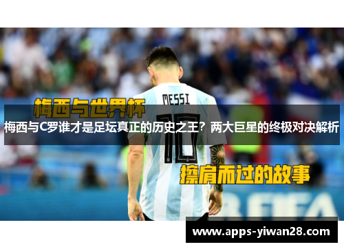 梅西与C罗谁才是足坛真正的历史之王？两大巨星的终极对决解析