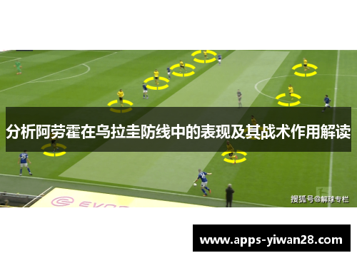 分析阿劳霍在乌拉圭防线中的表现及其战术作用解读