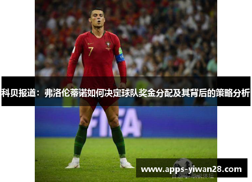 科贝报道：弗洛伦蒂诺如何决定球队奖金分配及其背后的策略分析