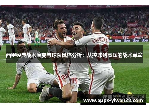 西甲经典战术演变与球队风格分析：从控球到高压的战术革命
