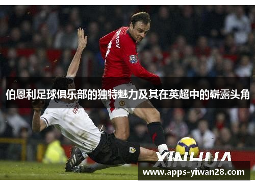 伯恩利足球俱乐部的独特魅力及其在英超中的崭露头角