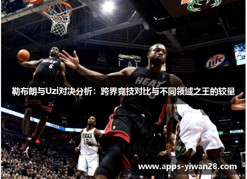 勒布朗与Uzi对决分析：跨界竞技对比与不同领域之王的较量